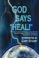 God Says, "Heal!": Positive Aspects of Disease Love, Life & Spiritual Healing Essays: Theories & Perspectives on Healing