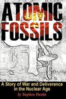Atomic Fossils: A Story of War and Deliverance in the Nuclear Age