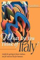 What Do You Think of Italy?: Guide for Getting to Know Italians, Not for Tourists But for Humans