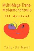 Multi-Mega-Trans-Metamorphosis: III Arrival