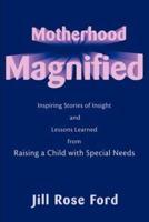 Motherhood Magnified: Inspiring Stories of Insight and Lessons Learned from Raising a Child with Special Needs