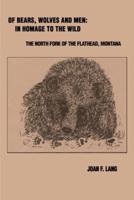 Of Bears, Wolves and Men: In Homage to the Wild: The North Fork of the Flathead, Montana