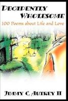 Decadently Wholesome: 100 Poems about Life and Love