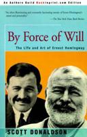 By Force of Will: The Life and Art of Ernest Hemingway
