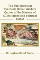 The Full Spectrum Synthesis Bible: Wisdom Quotes of the Masters of All Religions and Spiritual Paths