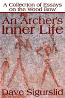 An Archer's Inner Life: A Collection of Essays on the Wood Bow Along with a Dialectic on Hunting