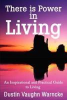 There is Power in Living: An Inspirational and Practical Guide to Living