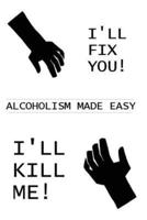 I'll Fix You! I'll Kill Me!: Alcoholism Made Easy