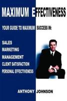 Maximum Effectiveness: Your Guide to Maximum Success in Sales, Management, Customer Service, Marketing and Personal Effectiveness