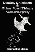 Ducks, Chickens & Other Fowl Things: A Collection of Poetry