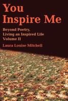 You Inspire Me:Beyond Poetry, <br>Living an Inspired Life <p>Volume II