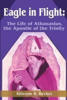 Eagle in Flight:  The Life of Athanasius, the Apostle of the Trinity