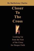 Closer To The Cross:Looking Up from the Foot of the Cross for Deeper Faith