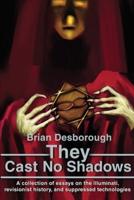 They Cast No Shadows:A collection of essays on the Illuminati, revisionist history, and suppressed technologies.