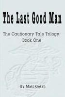 The Last Good Man:The Cautionary Tale Trilogy:  Book One