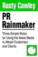 PR Rainmaker:Three Simple Rules for Using the News Media to Attract Customers and Clients