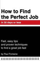 How to Find the Perfect Job in 30 days or less:Fast, easy tips and proven techniques to find a great job fast