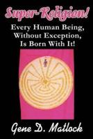 Super-Religion!:Every Human Being, Without Exception, Is Born With It!