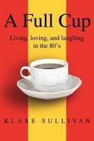 A Full Cup:Living, loving, and laughing in the 80's
