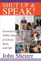 Shut Up and Speak!:Essential Guidelines for Public Speaking in School, Work, and Life