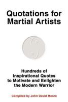 Quotations for Martial Artists:Hundreds of Inspirational Quotes to Motivate and Enlighten the Modern Warrior