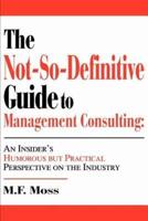 The Not-So-Definitive Guide to Management Consulting:An Insider's Humorous but Practical Perspective on the Industry