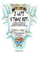 2 Late 4 Time Out:A Parent's Guide to Understanding the Juvenile Justice System