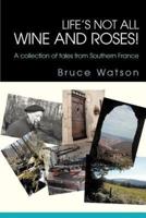 Life's not all Wine and Roses!:A collection of tales from Southern France