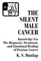 The Silent Male Cancer: Knowledge for the Diagnosis, Treatment, and Emotional Healing of Prostate Cancer
