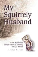 My Squirrely Husband:How Squirrels Entertained a Family for 25 Years