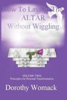How To Lay On The Altar Without Wiggling:VOLUME TWO: Principles for Personal Transformation