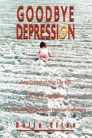 Goodbye Depression:Take Control of Your Life and Get Rid of Depression A Practical Guide Based on Personal Experience
