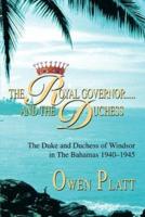 The Royal Governor.....and The Duchess:The Duke and Duchess of Windsor in The Bahamas 1940-1945