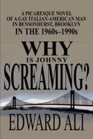 Why is Johnny Screaming?:A Picaresque Novel of a Gay Italian-American Man in Bensonhurst, Brooklyn in the 1960s-1990s