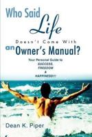 Who Said Life Doesn't Come With an Owner's Manual?:Your Personal Guide to SUCCESS, FREEDOM & HAPPINESS!!!