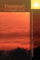 Passport to a Happy Death:A Christian Handbook On Living And Dying