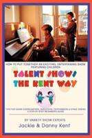 Talent Shows the Kent Way: How to Put Together an Exciting, Entertaining Show Featuring Children