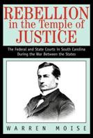 Rebellion in the Temple of Justice:The Federal and State Courts in South Carolina During the War Between the States