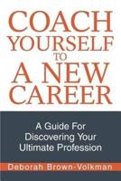Coach Yourself To A New Career:A Guide For Discovering Your Ultimate Profession