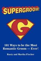 Supergroom!:101 Ways to be the Most Romantic Groom--EVER!