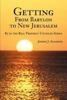 Getting From Babylon to New Jerusalem:#3 in the Real Prophecy Unveiled Series