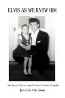 Elvis As We Knew Him:Our Shared Life in a Small Town in South Memphis