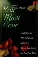 You Must Love:Collection of Short Stories, Letters, and Plays Capturing the Spirit of Love
