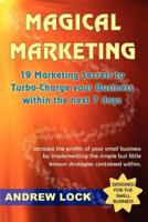Magical Marketing: 19 Marketing Secrets to Turbo-Charge Your Business Within the Next 7 Days.