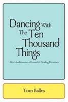 Dancing With The Ten Thousand Things:Ways to Become a Powerful Healing Presence