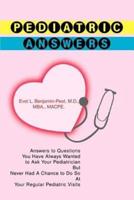 Pediatric Answers:Answers to Questions You Have Always Wanted to Ask Your Pediatrician But Never Had A Chance to Do So At Your Regular Pediatric Visits