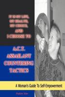 It is my life, my health, my choice, and I Choose to A.C.T. Assailant Countering Tactics:A Woman's Guide to Self Empowerment
