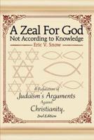 A Zeal For God Not According to Knowledge:A Refutation of Judaism's Arguments Against Christianity, 2nd Edition