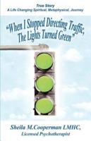 When I Stopped Directing Traffic, the Lights Turned Green: True Story/ A Life Changing Spiritual, Metaphysical, Journey