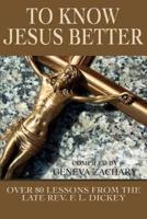 To Know Jesus Better:Over 80 Lessons from the Late Rev. F. L. Dickey